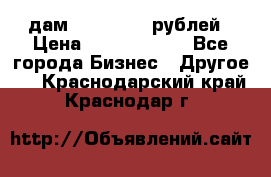 дам 30 000 000 рублей › Цена ­ 17 000 000 - Все города Бизнес » Другое   . Краснодарский край,Краснодар г.